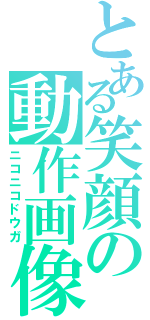 とある笑顔の動作画像（ニコニコドウガ）