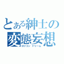 とある紳士の変態妄想（ロリコン ドリーム）