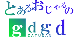 とあるおじゃるのｇｄｇｄ放送（ＺＡＴＵＤＡＮ）