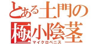 とある土門の極小陰茎（マイクロペニス）