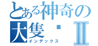 とある神奇の大隻佬Ⅱ（インデックス）