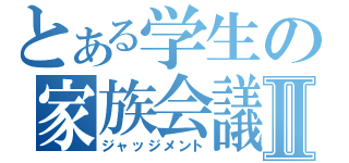 とある学生の家族会議Ⅱ（ジャッジメント）