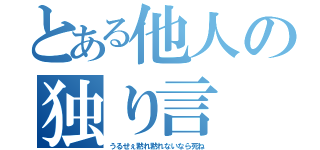 とある他人の独り言（うるせぇ黙れ黙れないなら死ね）