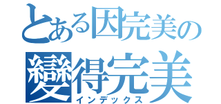 とある因完美の變得完美（インデックス）