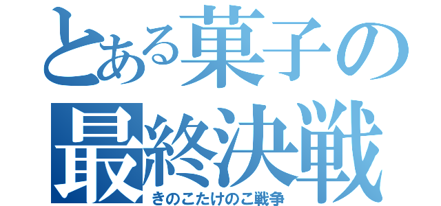 とある菓子の最終決戦（きのこたけのこ戦争）