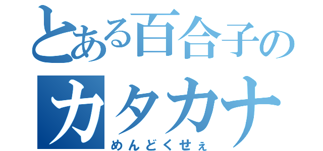 とある百合子のカタカナ（めんどくせぇ）