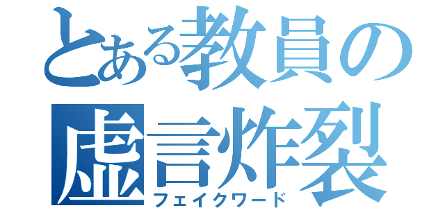 とある教員の虚言炸裂（フェイクワード）