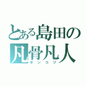 とある島田の凡骨凡人（ボンコツ）