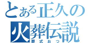 とある正久の火葬伝説（葬式おつ）