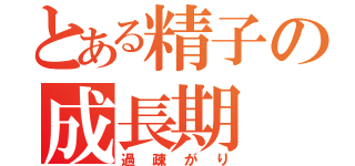 とある精子の成長期（過疎がり）