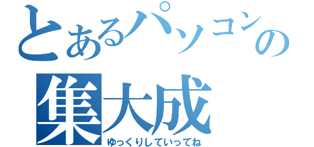 とあるパソコン部の集大成（ゆっくりしていってね）