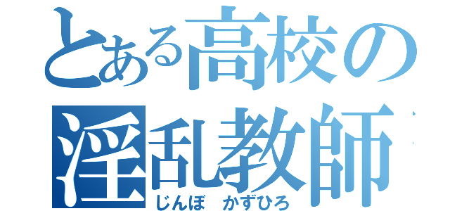 とある高校の淫乱教師（じんぼ かずひろ）