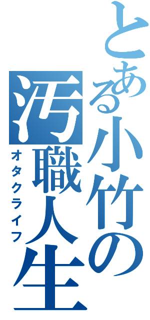 とある小竹の汚職人生（オタクライフ）