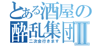 とある酒屋の酔乱集団Ⅱ（二次会行きます）