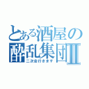 とある酒屋の酔乱集団Ⅱ（二次会行きます）