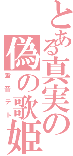 とある真実の偽の歌姫（重音テト）