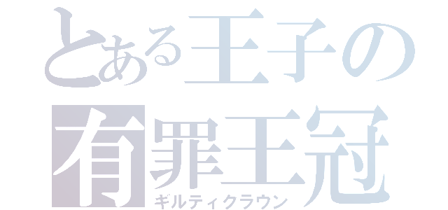 とある王子の有罪王冠（ギルティクラウン）