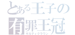 とある王子の有罪王冠（ギルティクラウン）