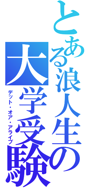 とある浪人生の大学受験（デット・オア・アライブ）