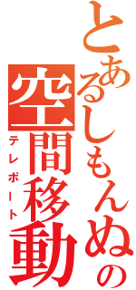 とあるしもんぬの空間移動（テレポート）