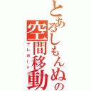 とあるしもんぬの空間移動（テレポート）