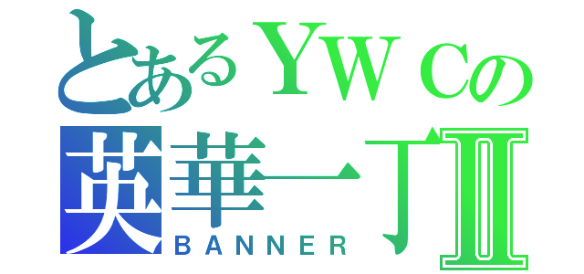 とあるＹＷＣの英華一丁Ⅱ（ＢＡＮＮＥＲ）