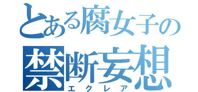 とある腐女子の禁断妄想（エクレア）