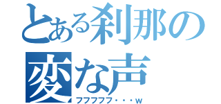 とある刹那の変な声（フフフフフ・・・ｗ）