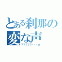 とある刹那の変な声（フフフフフ・・・ｗ）