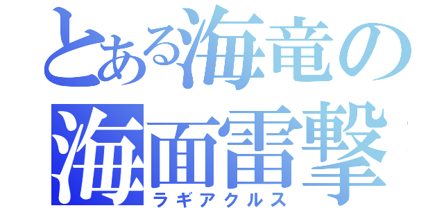 とある海竜の海面雷撃（ラギアクルス）