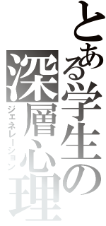 とある学生の深層心理（ジェネレーション）