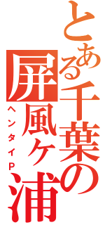 とある千葉の屏風ヶ浦（ヘンタイＰ）