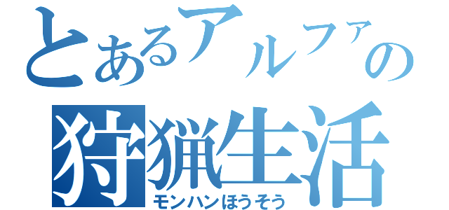 とあるアルファの狩猟生活（モンハンほうそう）