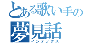 とある歌い手の夢見話（インデックス）