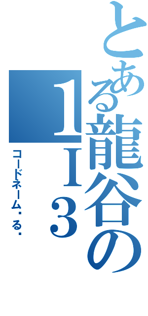 とある龍谷の１Ｉ３（コードネーム◦る◦）