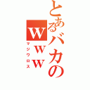 とあるバカのｗｗｗ（マジワロス）