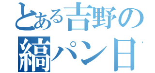 とある吉野の縞パン日記（）