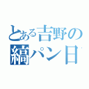 とある吉野の縞パン日記（）