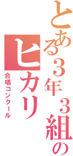 とある３年３組のヒカリ（合唱コンクール）