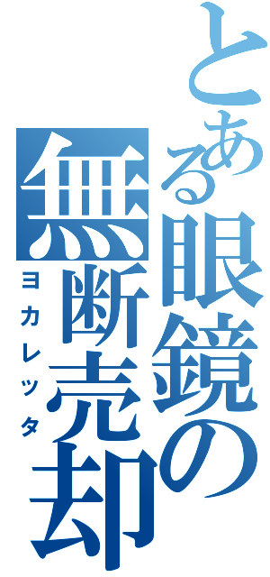 とある眼鏡の無断売却（ヨカレッタ）