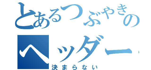 とあるつぶやきのヘッダー画像（決まらない）