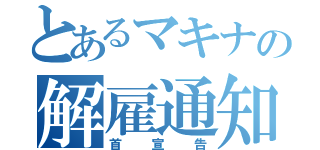 とあるマキナの解雇通知（首宣告）