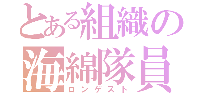 とある組織の海綿隊員（ロンゲスト）