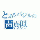 とあるバジルの声真似（ネタです）