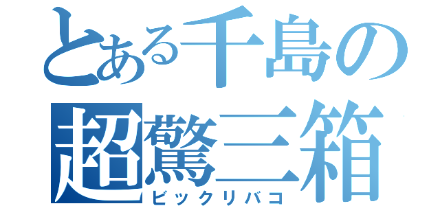 とある千島の超驚三箱（ビックリバコ）