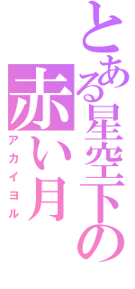とある星空下の赤い月（アカイヨル）