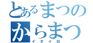 とあるまつのからまつ（イタイ奴）