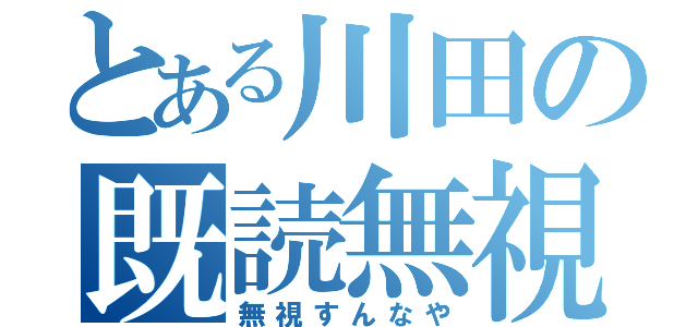 とある川田の既読無視（無視すんなや）