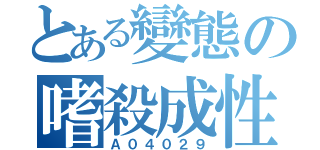 とある變態の嗜殺成性（Ａ０４０２９）