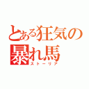 とある狂気の暴れ馬（ストーリア）